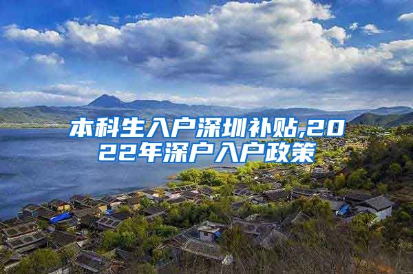 本科生入户深圳补贴,2022年深户入户政策