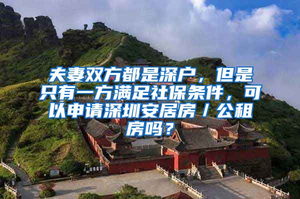 夫妻双方都是深户，但是只有一方满足社保条件，可以申请深圳安居房／公租房吗？