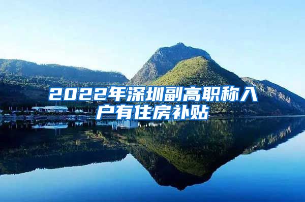 2022年深圳副高职称入户有住房补贴