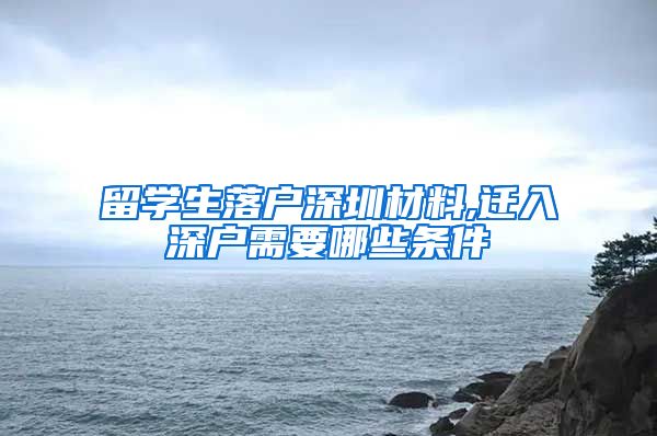 留学生落户深圳材料,迁入深户需要哪些条件