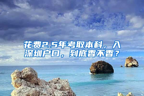 花费2.5年考取本科，入深圳户口，到底香不香？