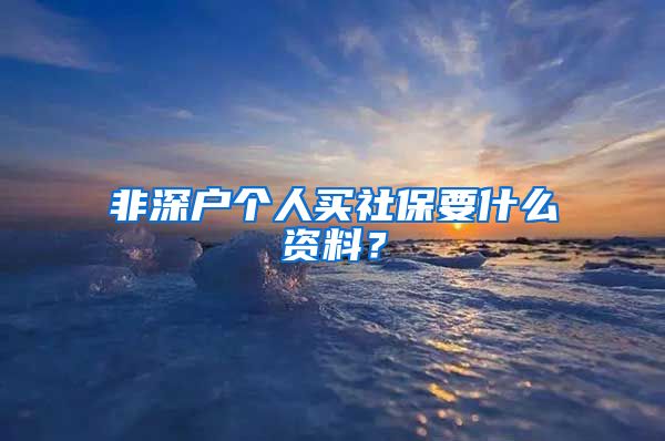 非深户个人买社保要什么资料？