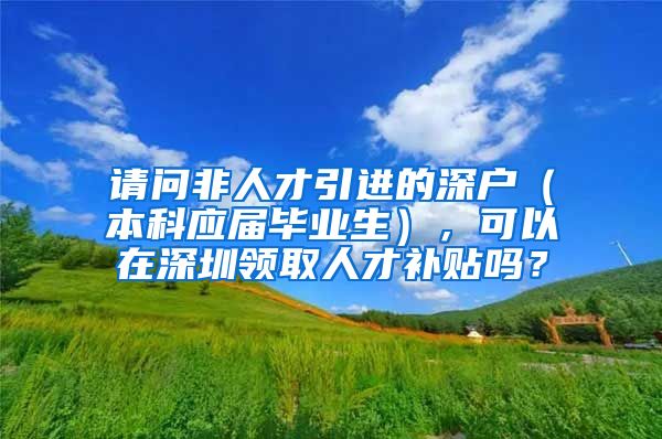 请问非人才引进的深户（本科应届毕业生），可以在深圳领取人才补贴吗？