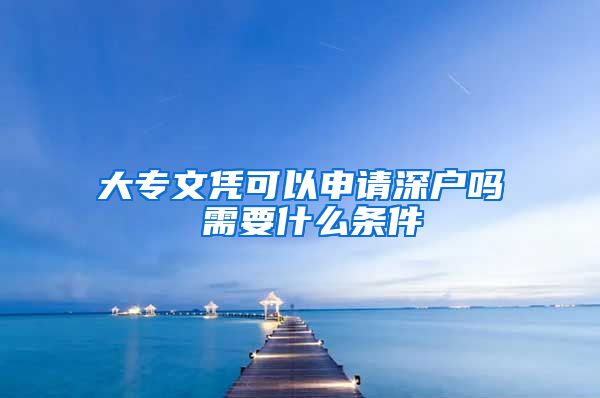 大专文凭可以申请深户吗 需要什么条件