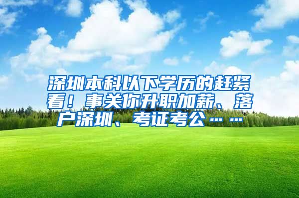 深圳本科以下学历的赶紧看！事关你升职加薪、落户深圳、考证考公……