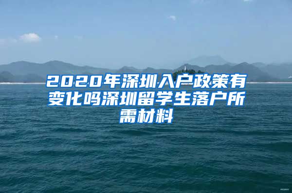 2020年深圳入户政策有变化吗深圳留学生落户所需材料