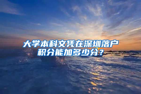 大学本科文凭在深圳落户积分能加多少分？