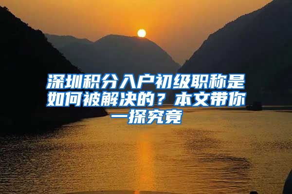 深圳积分入户初级职称是如何被解决的？本文带你一探究竟