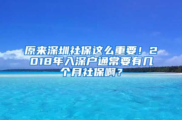 原来深圳社保这么重要！2018年入深户通常要有几个月社保啊？