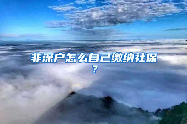 非深户怎么自己缴纳社保？