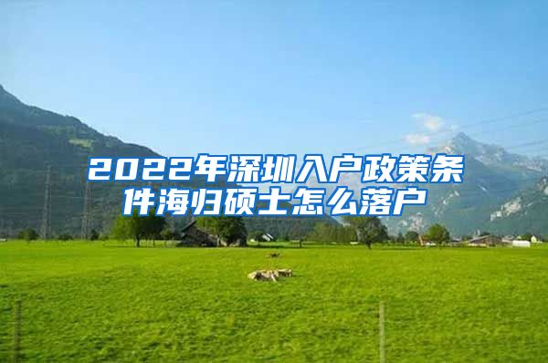 2022年深圳入户政策条件海归硕士怎么落户