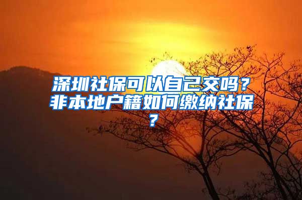 深圳社保可以自己交吗？非本地户籍如何缴纳社保？