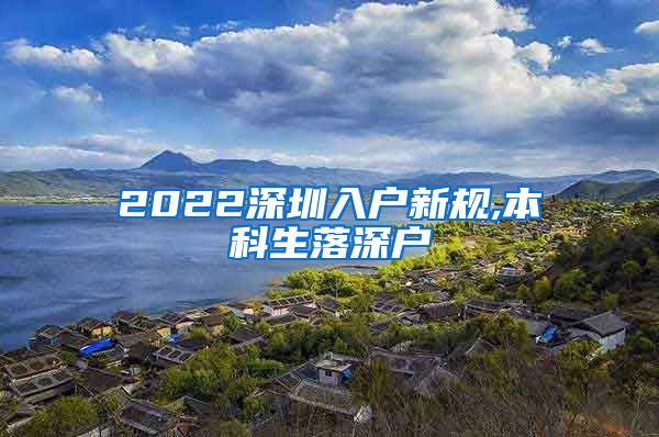 2022深圳入户新规,本科生落深户