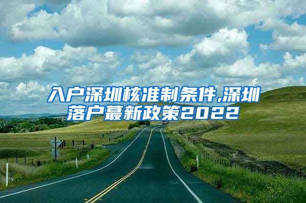 入户深圳核准制条件,深圳落户蕞新政策2022