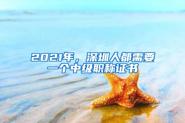 2021年，深圳人都需要一个中级职称证书