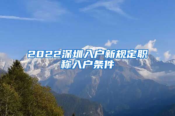 2022深圳入户新规定职称入户条件