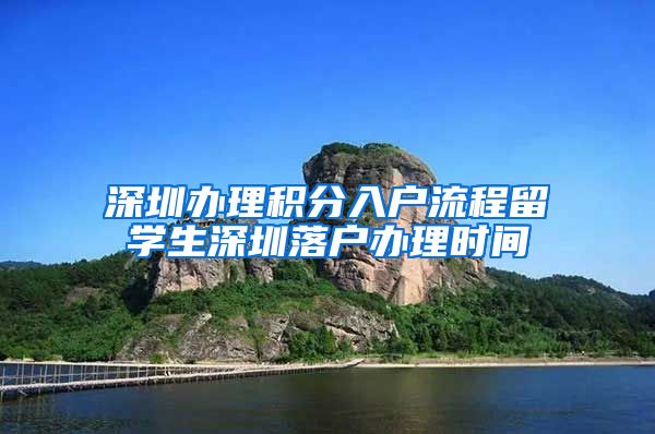 深圳办理积分入户流程留学生深圳落户办理时间