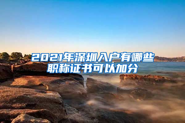 2021年深圳入户有哪些职称证书可以加分