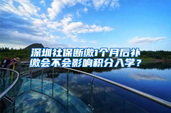 深圳社保断缴1个月后补缴会不会影响积分入学？