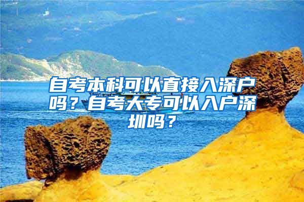 自考本科可以直接入深户吗？自考大专可以入户深圳吗？