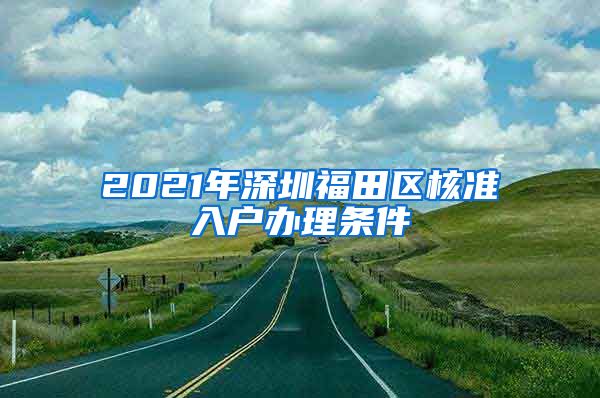 2021年深圳福田区核准入户办理条件