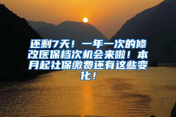 还剩7天！一年一次的修改医保档次机会来啦！本月起社保缴费还有这些变化！