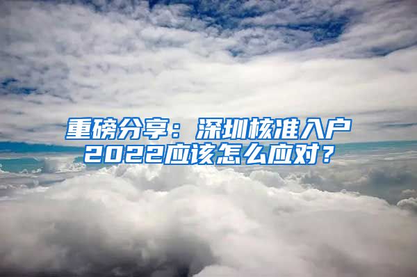 重磅分享：深圳核准入户2022应该怎么应对？