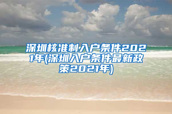 深圳核准制入户条件2021年(深圳入户条件最新政策2021年)