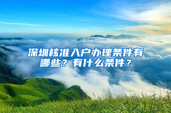 深圳核准入户办理条件有哪些？有什么条件？