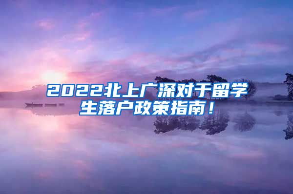 2022北上广深对于留学生落户政策指南！