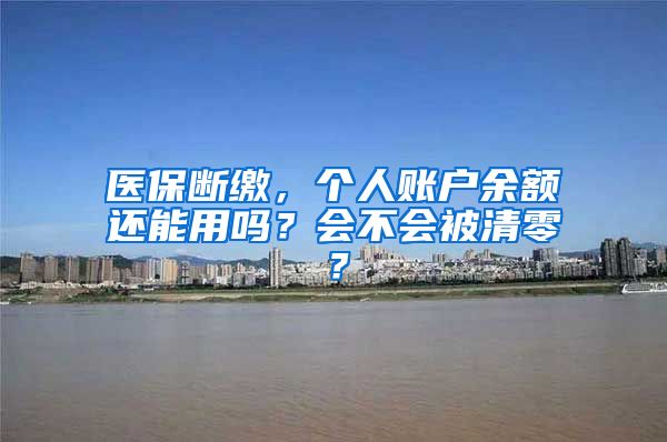 医保断缴，个人账户余额还能用吗？会不会被清零？