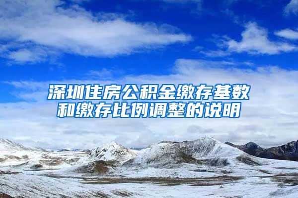 深圳住房公积金缴存基数和缴存比例调整的说明