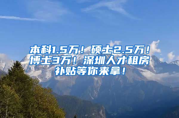 本科1.5万！硕士2.5万！博士3万！深圳人才租房补贴等你来拿！