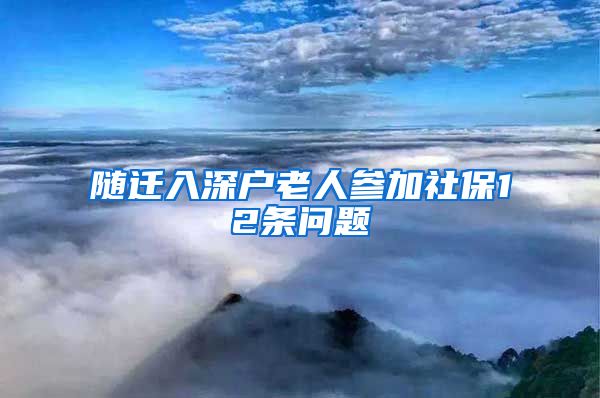 随迁入深户老人参加社保12条问题