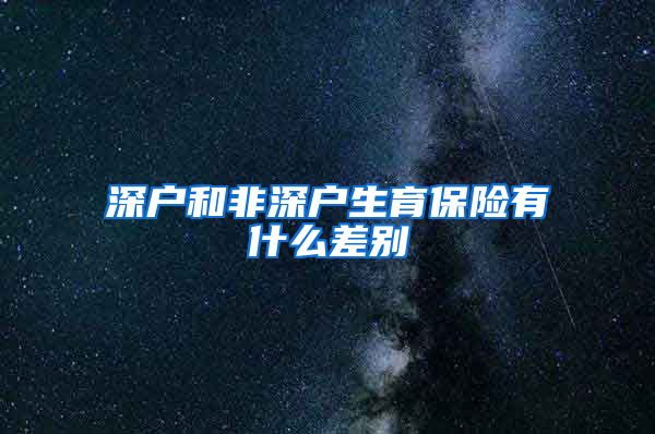 深户和非深户生育保险有什么差别