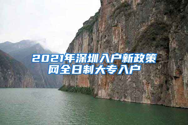 2021年深圳入户新政策网全日制大专入户