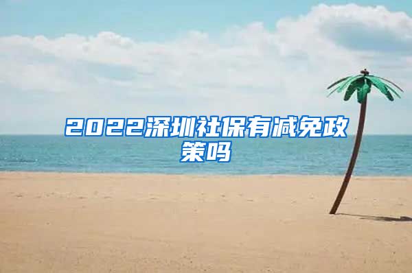 2022深圳社保有减免政策吗