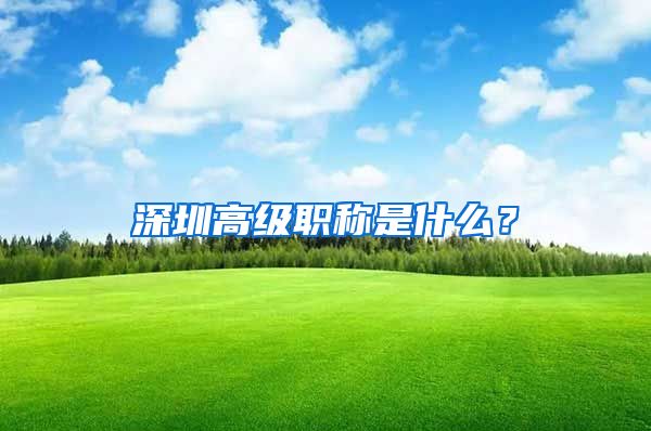 深圳高级职称是什么？