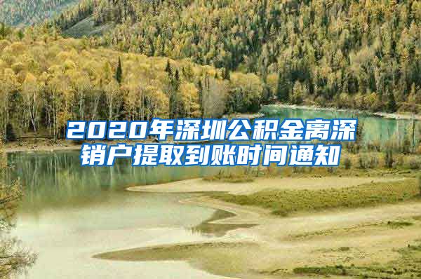 2020年深圳公积金离深销户提取到账时间通知