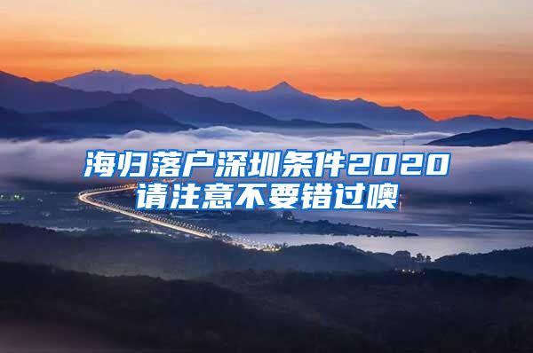 海归落户深圳条件2020请注意不要错过噢