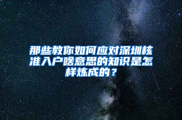 那些教你如何应对深圳核准入户啥意思的知识是怎样炼成的？