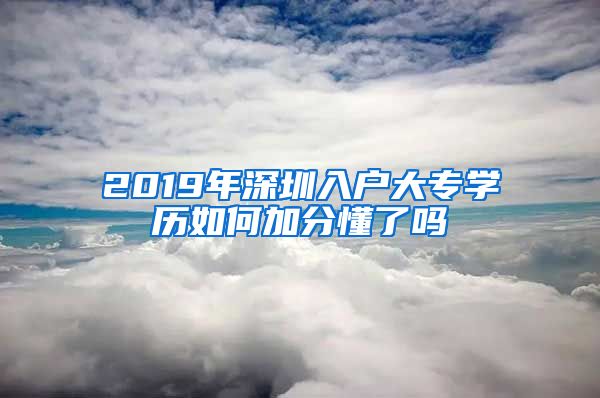 2019年深圳入户大专学历如何加分懂了吗