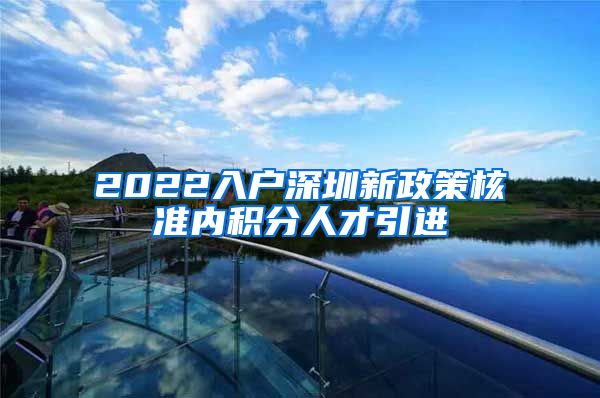 2022入户深圳新政策核准内积分人才引进