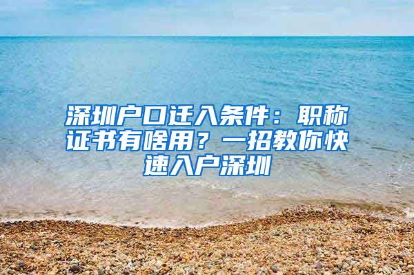 深圳户口迁入条件：职称证书有啥用？一招教你快速入户深圳