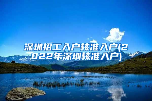 深圳招工入户核准入户(2022年深圳核准入户)