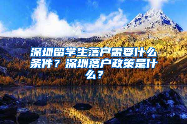 深圳留学生落户需要什么条件？深圳落户政策是什么？