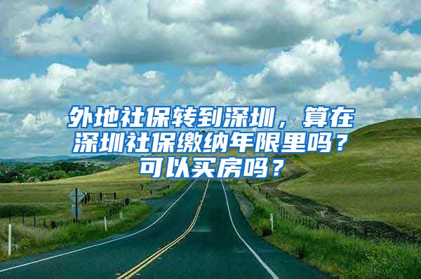 外地社保转到深圳，算在深圳社保缴纳年限里吗？可以买房吗？