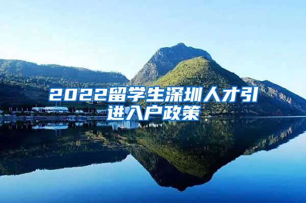 2022留学生深圳人才引进入户政策