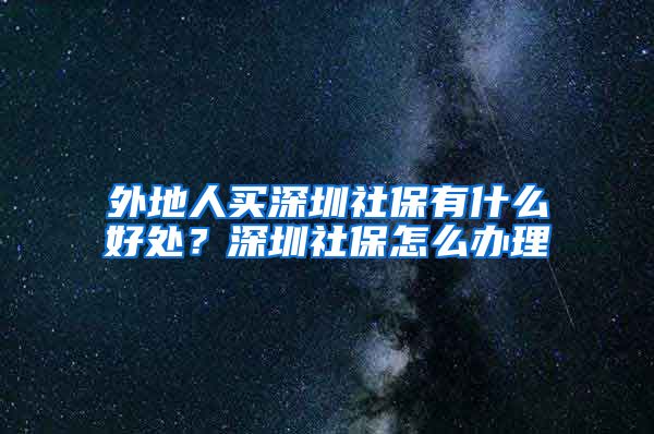 外地人买深圳社保有什么好处？深圳社保怎么办理