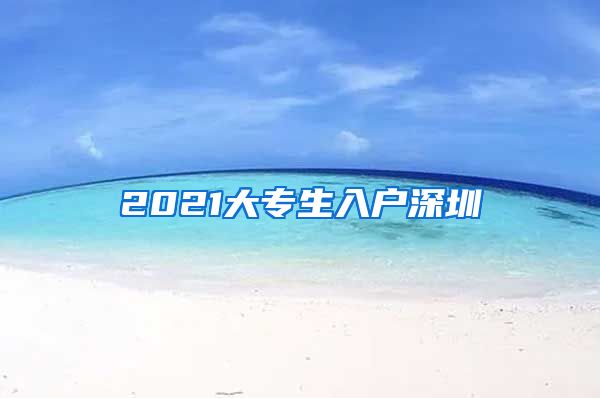 2021大专生入户深圳